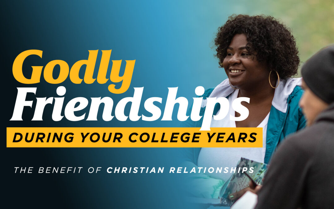 Godly Friendships During Your College Years – The Benefit of Christian Relationships