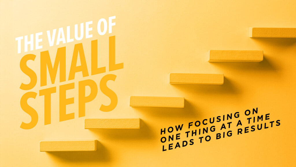 The Value of Small Steps: How Focusing on One Thing at a Time Leads to Big Results