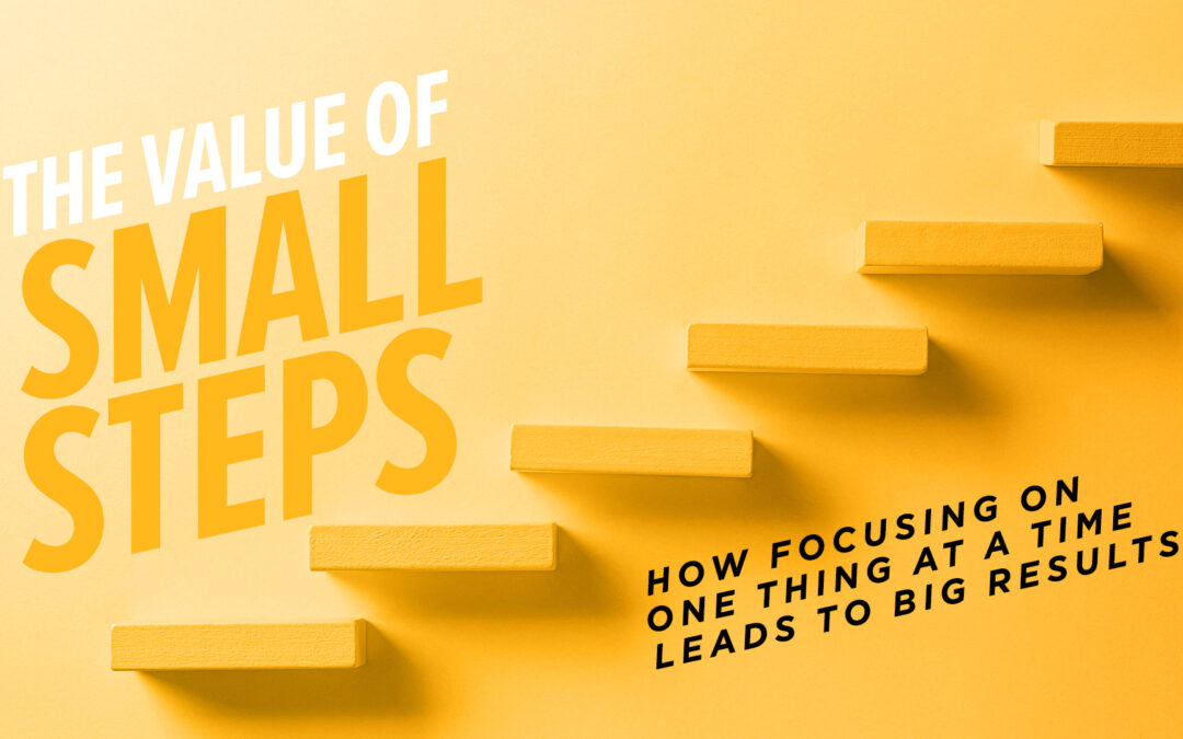 The Value of Small Steps: How Focusing on One Thing at a Time Leads to Big Results